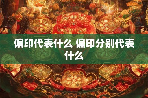 偏印代表什么 偏印分别代表什么