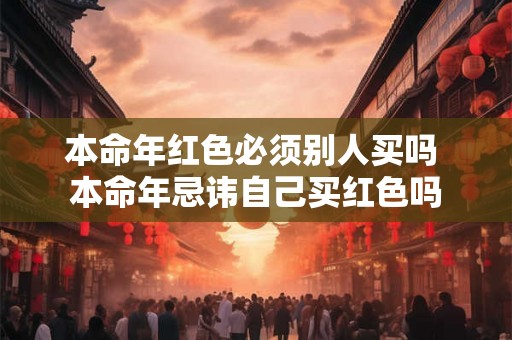 本命年红色必须别人买吗 本命年忌讳自己买红色吗