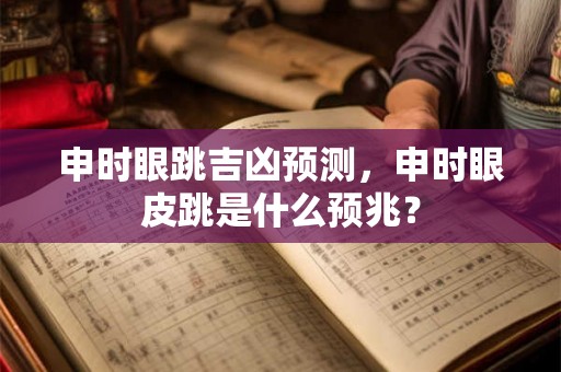 申时眼跳吉凶预测，申时眼皮跳是什么预兆？
