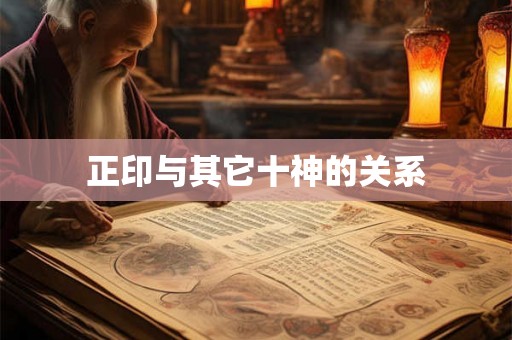 正印与其它十神的关系 正印与其它十神的关系