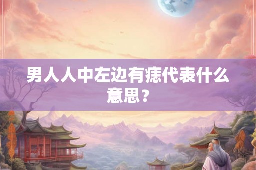 男人人中左边有痣代表什么意思？