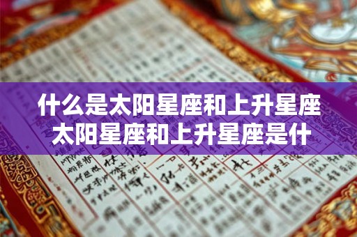 什么是太阳星座和上升星座 太阳星座和上升星座是什么