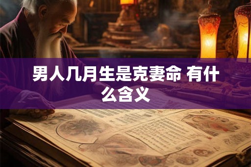 男人几月生是克妻命 有什么含义