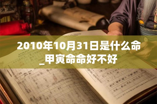 2010年10月31日是什么命_甲寅命命好不好