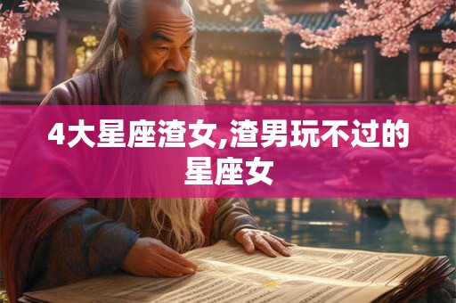 4大星座渣女,渣男玩不过的星座女