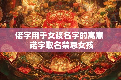 偌字用于女孩名字的寓意  诺字取名禁忌女孩