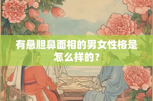 有悬胆鼻面相的男女性格是怎么样的？
