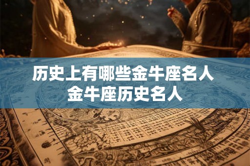 历史上有哪些金牛座名人 金牛座历史名人 历史上有哪些金牛座名人 金牛座历史名人