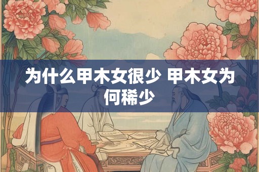 为什么甲木女很少 甲木女为何稀少