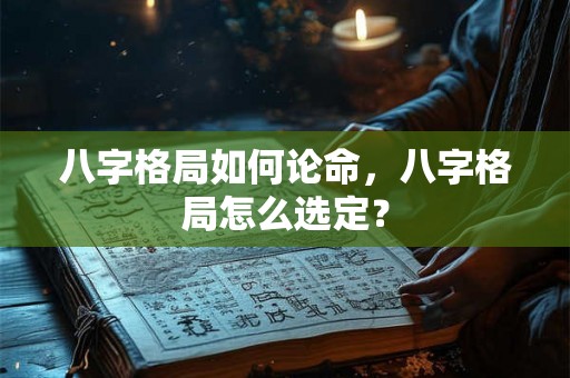 八字格局如何论命，八字格局怎么选定？