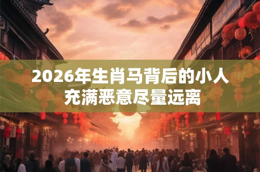 2026年生肖马背后的小人 充满恶意尽量远离 2026年生肖马背后的小人 充满恶意尽量远离