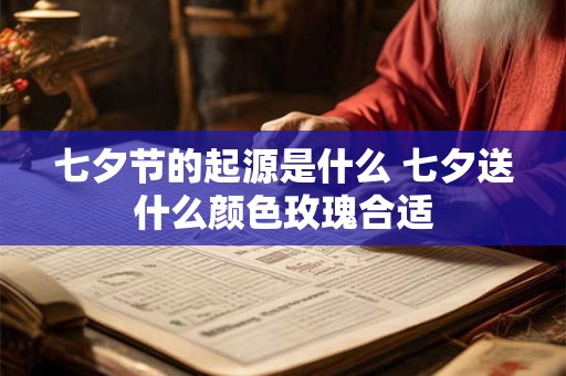 七夕节的起源是什么 七夕送什么颜色玫瑰合适