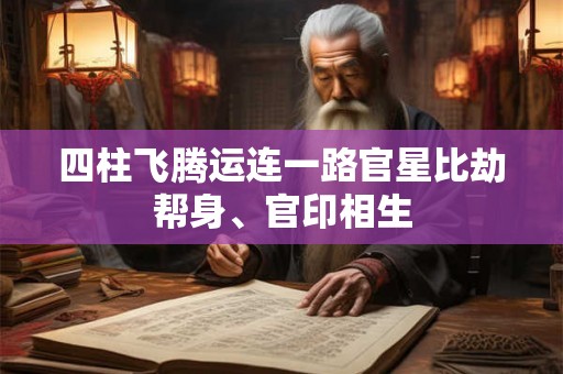四柱飞腾运连一路官星比劫帮身、官印相生