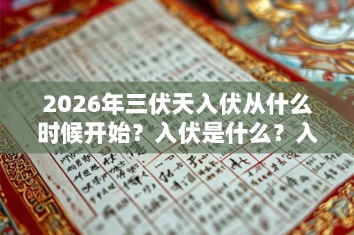 2026年三伏天入伏从什么时候开始?入伏是什么?入伏从哪天算起? 2026年三伏天入伏从什么时候开始?入伏是什么?入伏从哪天算起?