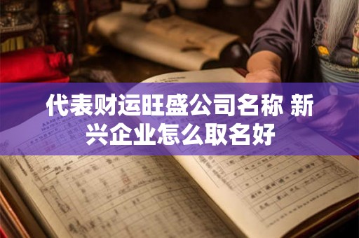 代表财运旺盛公司名称 新兴企业怎么取名好