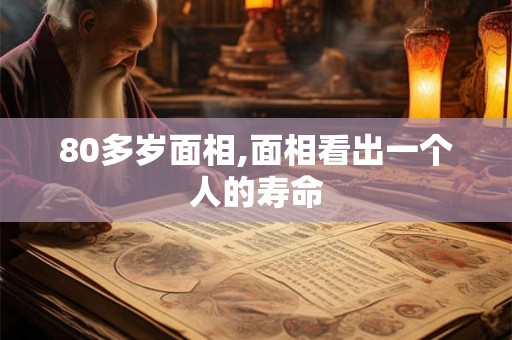 80多岁面相,面相看出一个人的寿命