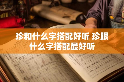 珍和什么字搭配好听 珍跟什么字搭配最好听
