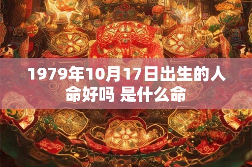 1979年10月17日出生的人命好吗 是什么命