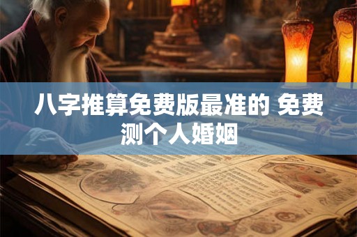 八字推算免费版最准的 免费测个人婚姻