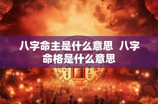 八字命主是什么意思  八字命格是什么意思