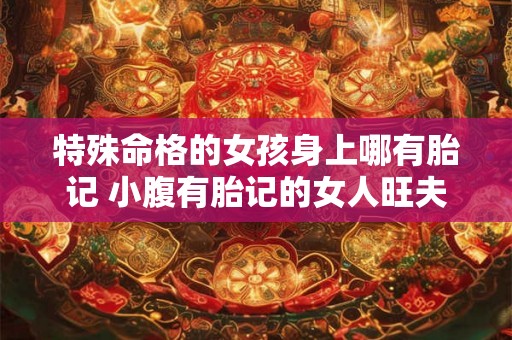 特殊命格的女孩身上哪有胎记 小腹有胎记的女人旺夫吗