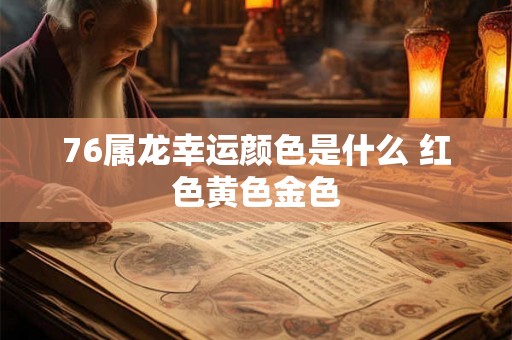 76属龙幸运颜色是什么 红色黄色金色