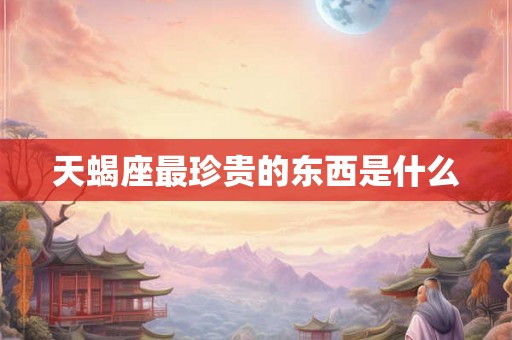 天蝎座最珍贵的东西是什么