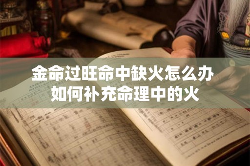 金命过旺命中缺火怎么办 如何补充命理中的火