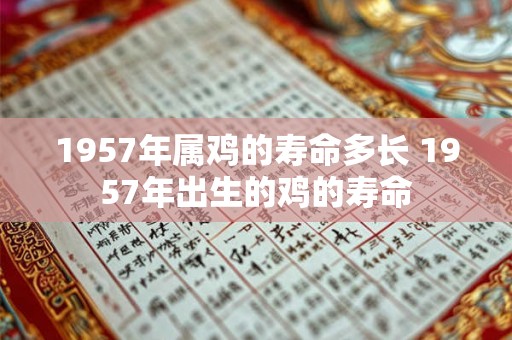 1957年属鸡的寿命多长 1957年出生的鸡的寿命 1957年属鸡的寿命多长 1957年出生的鸡的寿命