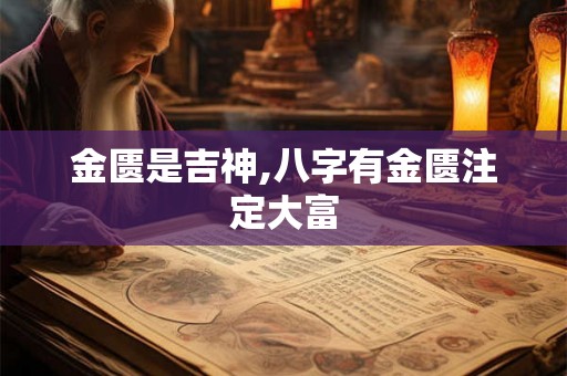 金匮是吉神,八字有金匮注定大富