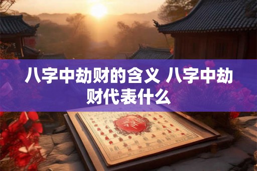 八字中劫财的含义 八字中劫财代表什么