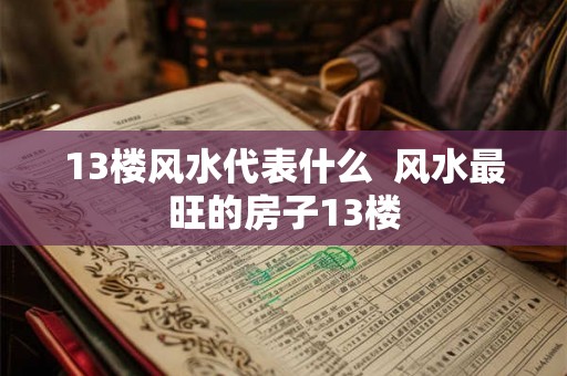13楼风水代表什么  风水最旺的房子13楼