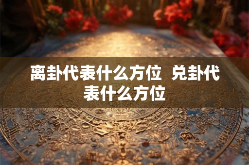 离卦代表什么方位  兑卦代表什么方位
