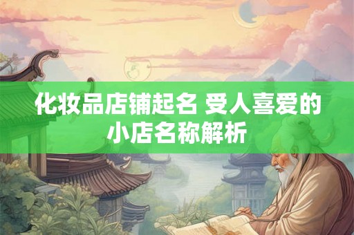 化妆品店铺起名 受人喜爱的小店名称解析