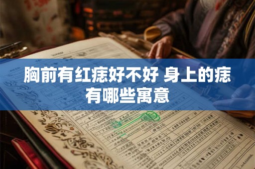 胸前有红痣好不好 身上的痣有哪些寓意