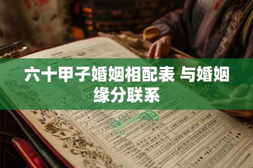 六十甲子婚姻相配表 与婚姻缘分联系