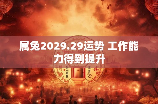 属兔2029.29运势 工作能力得到提升