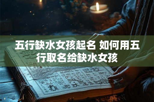 五行缺水女孩起名 如何用五行取名给缺水女孩
