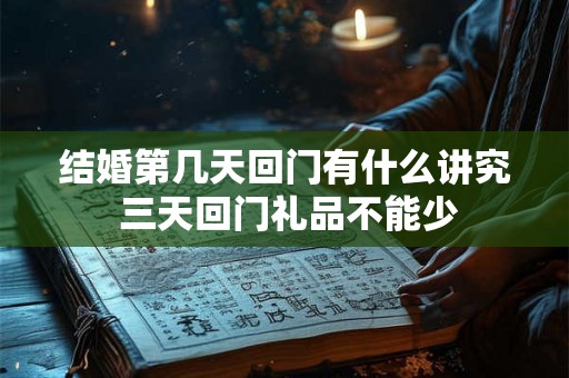 结婚第几天回门有什么讲究 三天回门礼品不能少