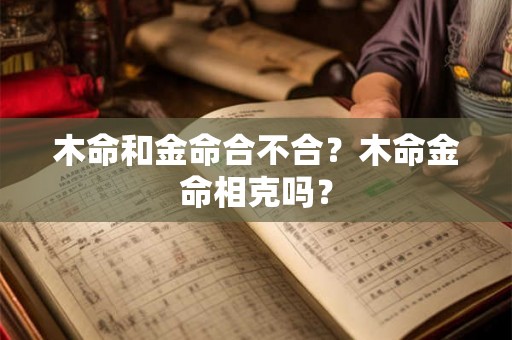 木命和金命合不合？木命金命相克吗？