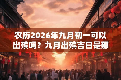 农历2026年九月初一可以出殡吗？九月出殡吉日是那几天？