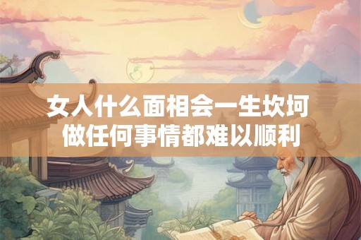 女人什么面相会一生坎坷 做任何事情都难以顺利