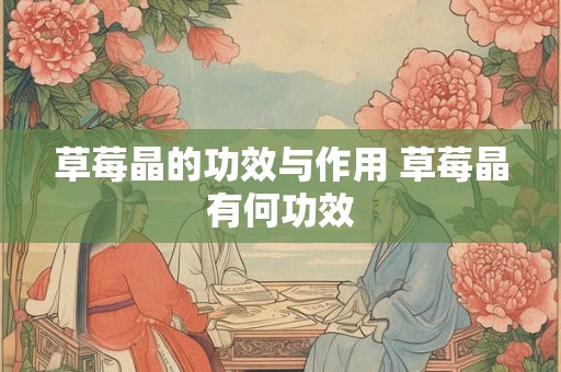 草莓晶的功效与作用 草莓晶有何功效