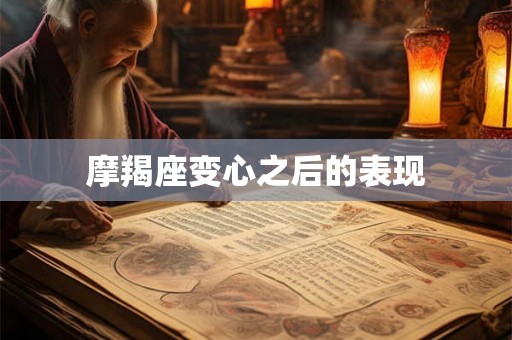 摩羯座变心之后的表现