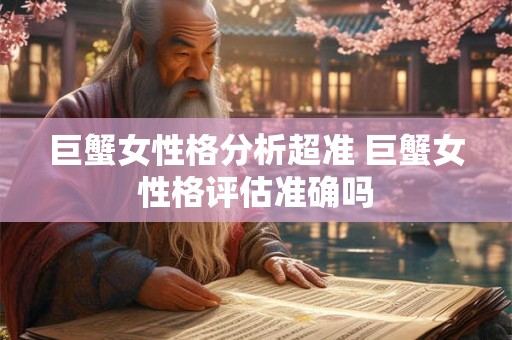 巨蟹女性格分析超准 巨蟹女性格评估准确吗 巨蟹女性格分析超准 巨蟹女性格评估准确吗