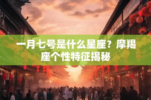 一月七号是什么星座？摩羯座个性特征揭秘