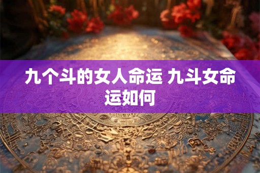 九个斗的女人命运 九斗女命运如何