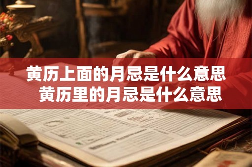 黄历上面的月忌是什么意思  黄历里的月忌是什么意思
