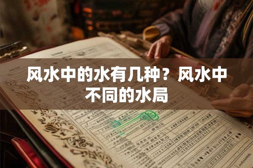 风水中的水有几种？风水中不同的水局