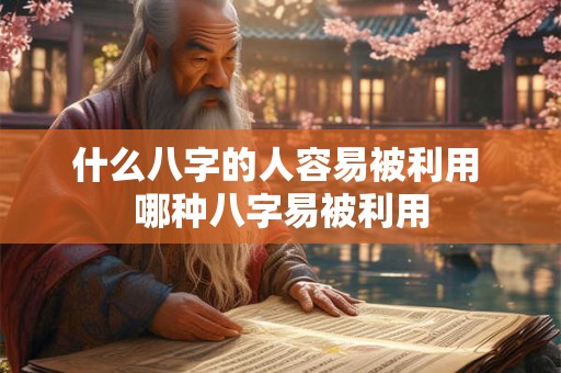 什么八字的人容易被利用 哪种八字易被利用